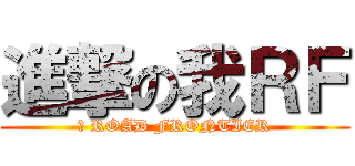 進撃の我ＲＦ (我 ROAD FRONTIER)