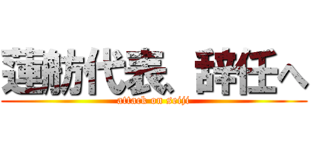 蓮舫代表、辞任へ (attack on seiji)