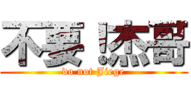 不要！杰哥 (do not Jiege)