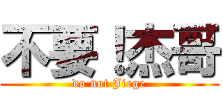 不要！杰哥 (do not Jiege)