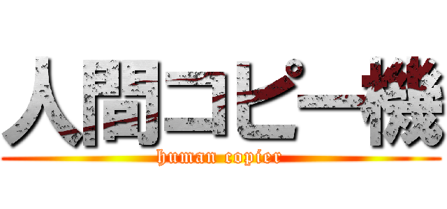 人間コピー機 (human copier)