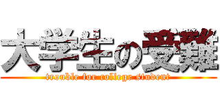 大学生の受難 (trouble for college student)