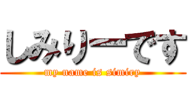 しみりーです (my name is simiry)