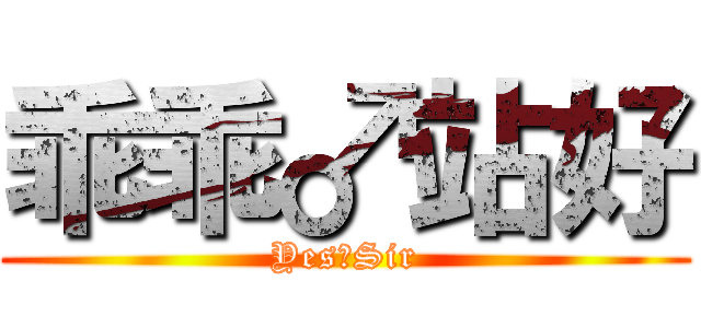 乖乖♂站好 (Yes♂Sir)