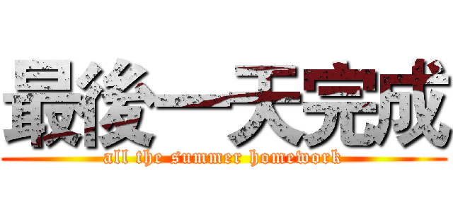 最後一天完成 (all the summer homework)