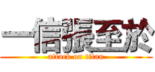 一信張至於 (attack on titan)