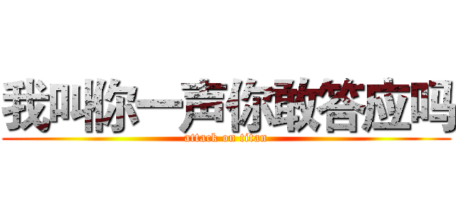 我叫你一声你敢答应吗 (attack on titan)