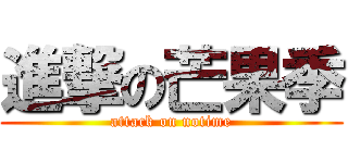 進撃の芒果季 (attack on notime)