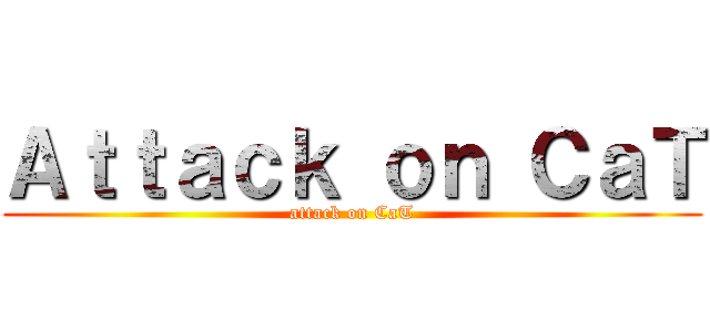 Ａｔｔａｃｋ ｏｎ ＣａＴ (attack on CaT)