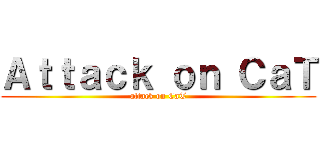 Ａｔｔａｃｋ ｏｎ ＣａＴ (attack on CaT)