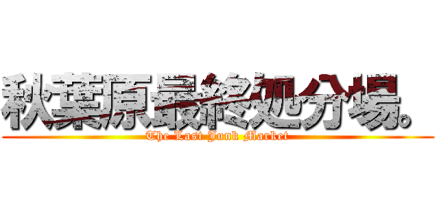 秋葉原最終処分場。 (The Last Junk Market)