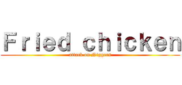 Ｆｒｉｅｄ ｃｈｉｃｋｅｎ (attack on Niggers)