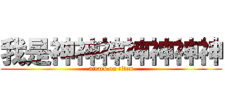 我是神神神神神神神 (attack on titan)