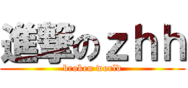 進撃のｚｈｈ (broken world)