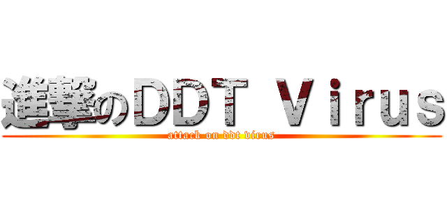 進撃のＤＤＴ Ｖｉｒｕｓ (attack on ddt virus)