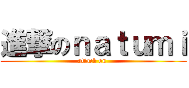 進撃のｎａｔｕｍｉ (attack on )