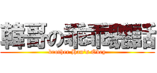 韓哥の乖乖聽話 (brother Han\'s Obey)