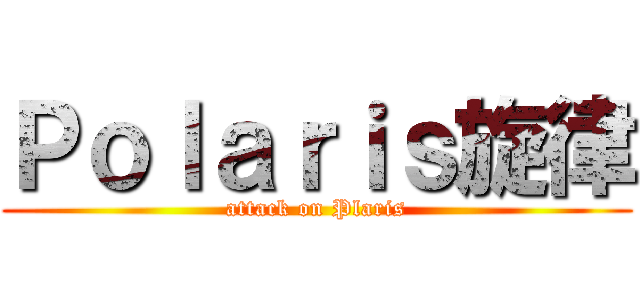 Ｐｏｌａｒｉｓ旋律 (attack on Plaris)
