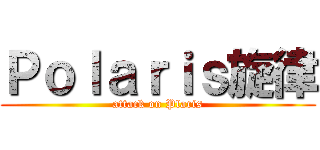 Ｐｏｌａｒｉｓ旋律 (attack on Plaris)