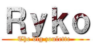 Ｒｙｋｏ (The big zoulette )
