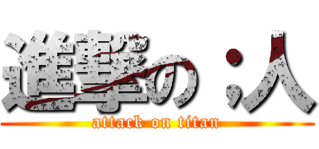 進撃の；人 (attack on titan)