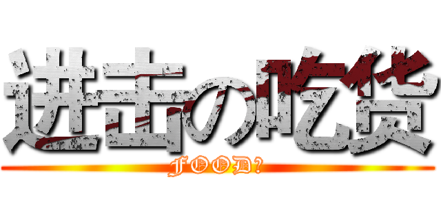 进击の吃货 (FOOD！)