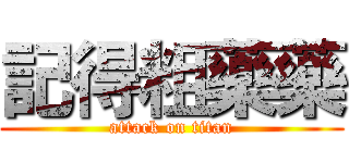 記得粗藥藥 (attack on titan)