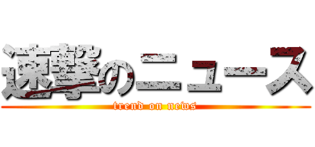 速撃のニュース (trend on news)