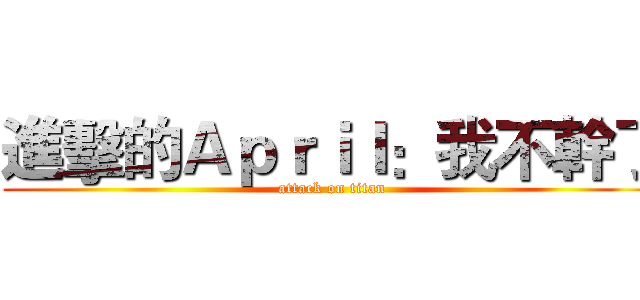 進擊的Ａｐｒｉｌ：我不幹了 (attack on titan)