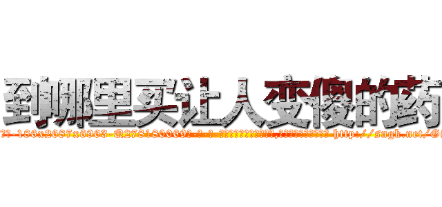 到哪里买让人变傻的药 (到哪里买让人变傻的药【电-186x2687x6963-Q278180069元-吉-药-业】我们做的是长期生意,靠的是老客户长期支持 http://sngk.net/GiMYSV
)