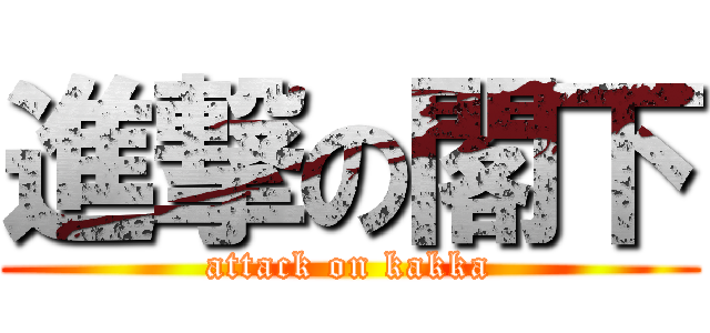 進撃の閣下 (attack on kakka)