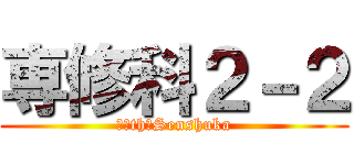 専修科２－２ (７０th　Senshuka)