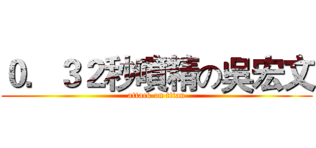 ０．３２秒噴精の吳宏文 (attack on titan)