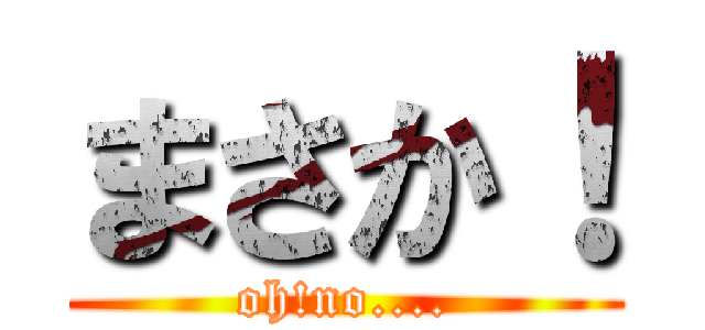 まさか！ (oh!no....)