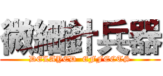 微細針兵器 (DELAYED  EFFECTS)