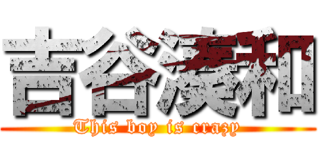 吉谷湊和 (This boy is crazy)