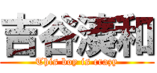 吉谷湊和 (This boy is crazy)