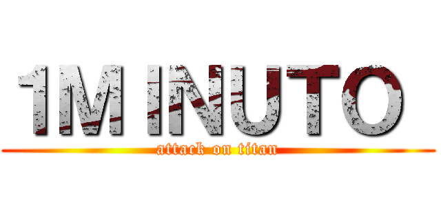 １ＭＩＮＵＴＯ  (attack on titan)