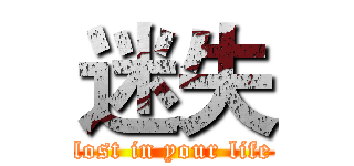 迷失 (lost in your life)