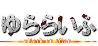 ゆららいふ (attack on titan)