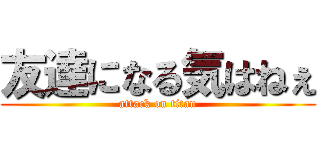 友達になる気はねぇ (attack on titan)
