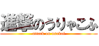 進撃のうりゃこふ (attack on usakof)