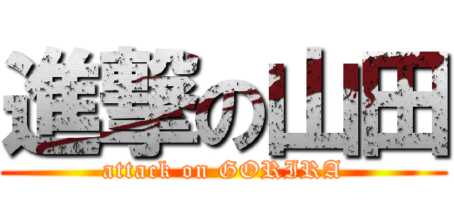 進撃の山田 (attack on GORIRA)