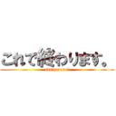 これで終わります。 (avrigatone☆)