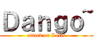 Ｄａｎｇｏ~ (attack on Lolis)