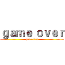ｇａｍｅ ｏｖｅｒ (game over)
