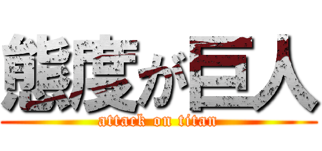 態度が巨人 (attack on titan)