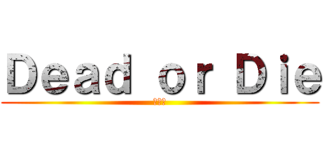 Ｄｅａｄ ｏｒ Ｄｉｅ (生或死)