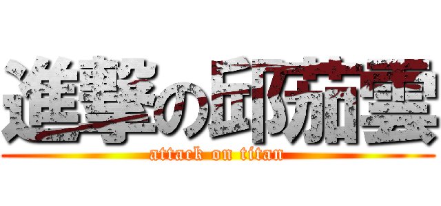 進撃の邱茄雲 (attack on titan)