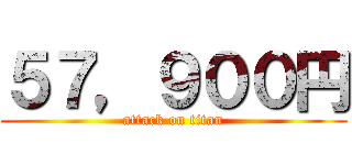 ５７，９００円 (attack on titan)